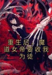 重生后魔道女帝要收我为徒免费阅读