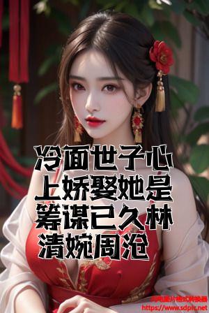 冷面世子心上娇娶她是筹谋已久林清婉周暮