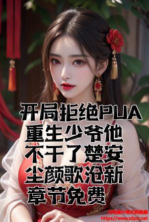 开局拒绝PUA重生少爷他不干了楚安尘颜歌最新章节免费
