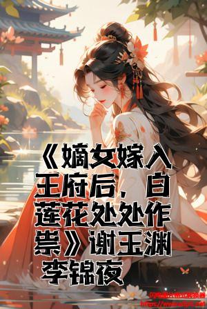 《嫡女嫁入王府后，白莲花处处作祟》谢玉渊李锦夜