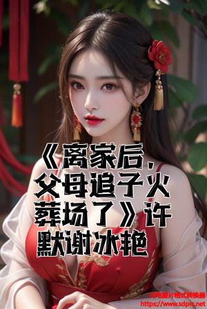 《离家后，父母追子火葬场了》许默谢冰艳