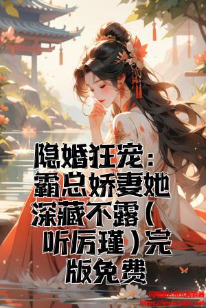 隐婚狂宠：霸总娇妻她深藏不露(温听厉瑾)完整版免费