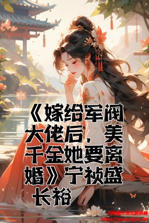 《嫁给军阀大佬后，美千金她要离婚》宁祯盛长裕