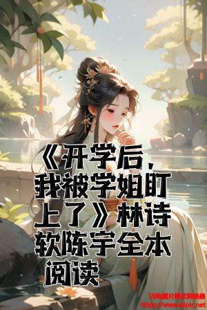 《开学后，我被学姐盯上了》林诗软陈宇全本阅读