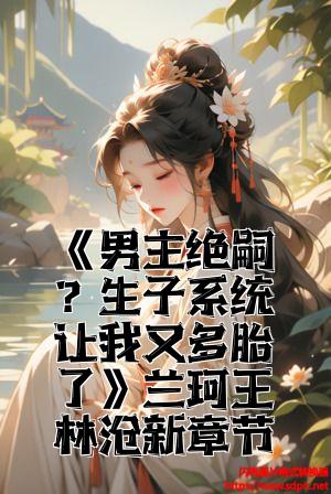 《男主绝嗣？生子系统让我又多胎了》兰珂王林最新章节