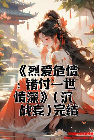 《烈爱危情：错付一世情深》(沈漾战妄)完结版