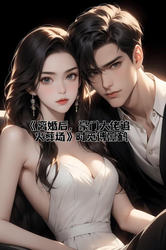 《离婚后，豪门大佬追妻火葬场》时觅傅凛鹤