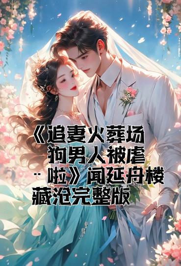 《追妻火葬场！狗男人被虐惨啦》闻延舟楼藏月完整版