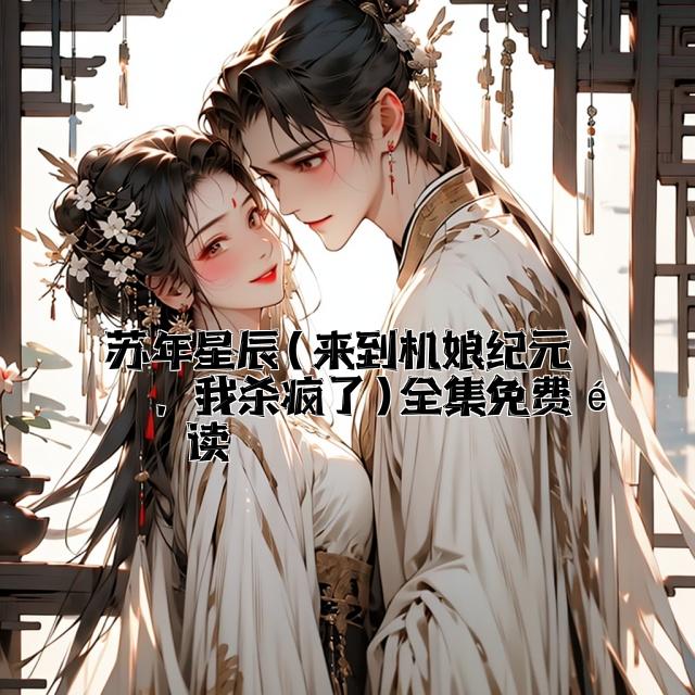 苏年星辰(来到机娘纪元后，我杀疯了)全集免费阅读