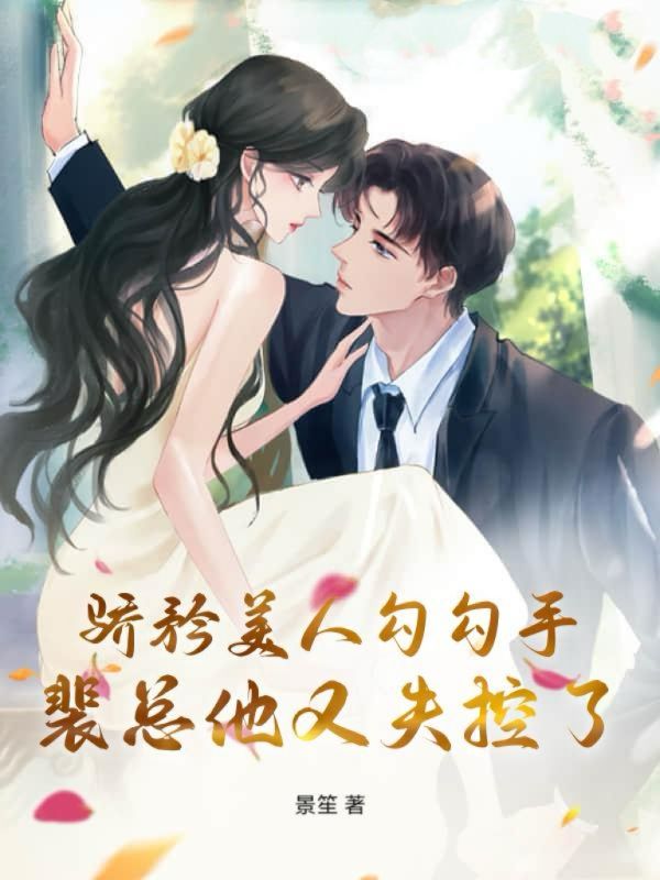 骄矜美人勾勾手，裴总他又失控了