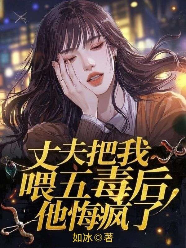 丈夫把我喂五毒后，他悔疯了