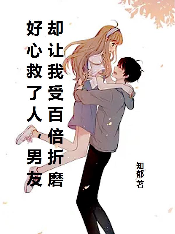 好心救了人，男友却让我受百倍折磨