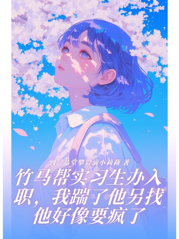 竹马帮实习生办入职，我踹了他另找他好像要疯了