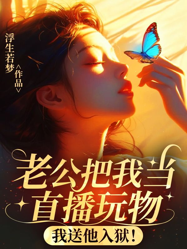 老公把我当直播玩物，我送他入狱！