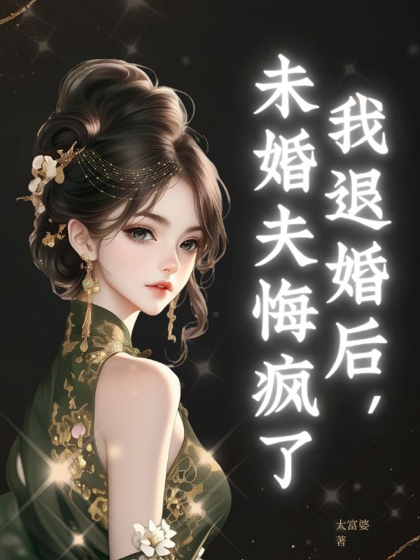 我退婚后，未婚夫悔疯了